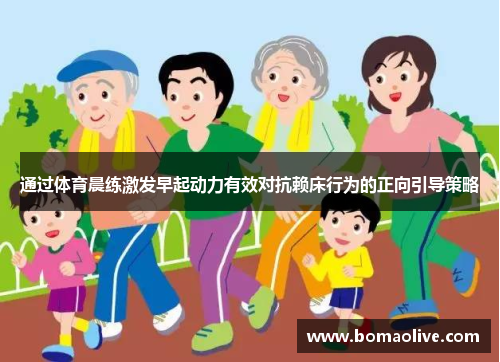 通过体育晨练激发早起动力有效对抗赖床行为的正向引导策略
