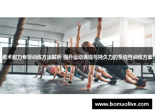 柔术耐力专项训练方法解析 提升运动表现与持久力的系统性训练方案